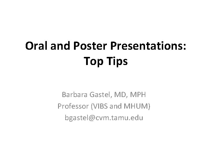 Oral and Poster Presentations: Top Tips Barbara Gastel, MD, MPH Professor (VIBS and MHUM)