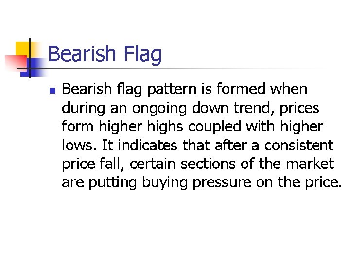 Bearish Flag n Bearish flag pattern is formed when during an ongoing down trend,