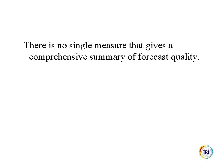 There is no single measure that gives a comprehensive summary of forecast quality. 