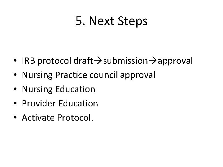 5. Next Steps • • • IRB protocol draft submission approval Nursing Practice council