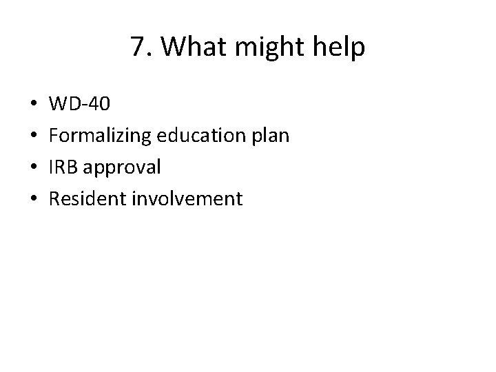 7. What might help • • WD-40 Formalizing education plan IRB approval Resident involvement