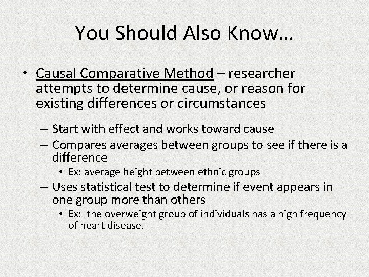 You Should Also Know… • Causal Comparative Method – researcher attempts to determine cause,