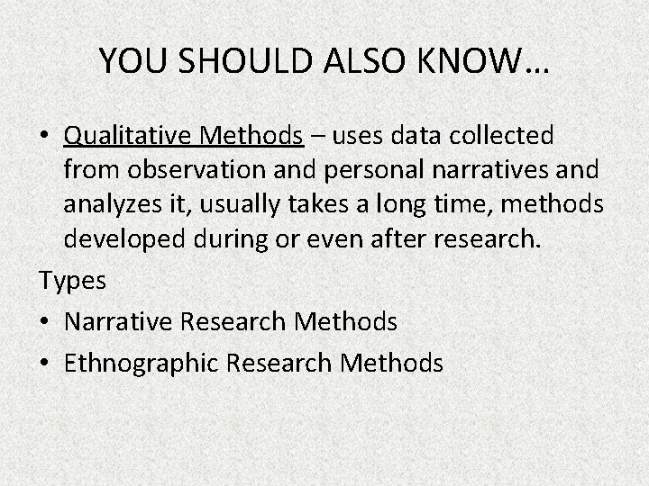YOU SHOULD ALSO KNOW… • Qualitative Methods – uses data collected from observation and