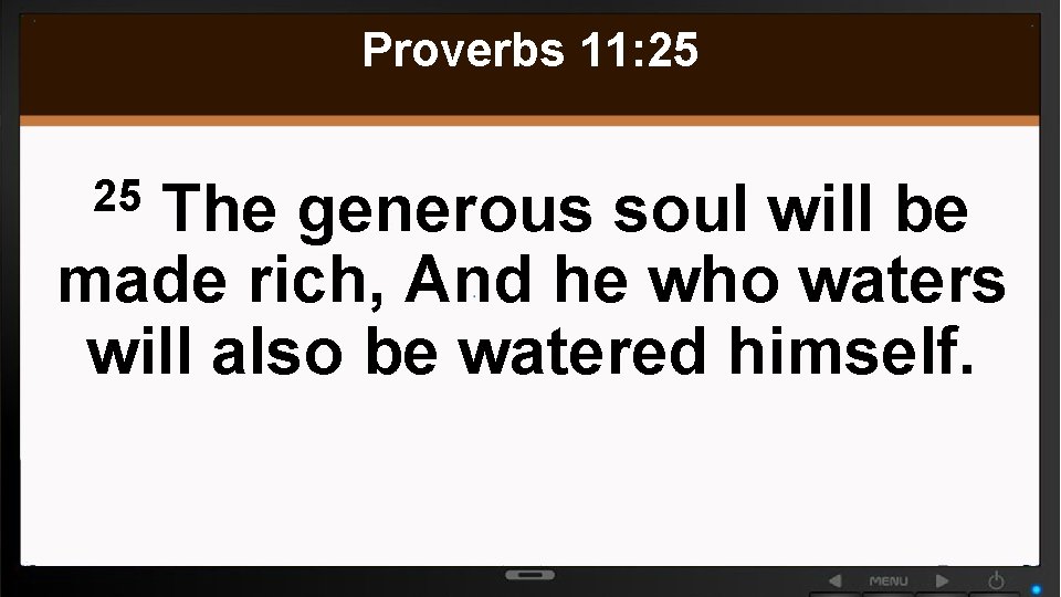 Proverbs 11: 25 The generous soul will be made rich, And he who waters