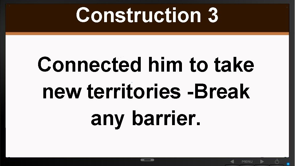Construction 3 Connected him to take new territories -Break any barrier. 