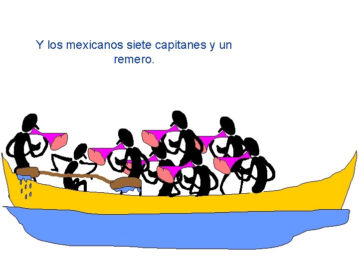 Y los mexicanos siete capitanes y un remero. 