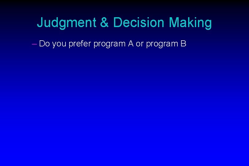 Judgment & Decision Making – Do you prefer program A or program B 