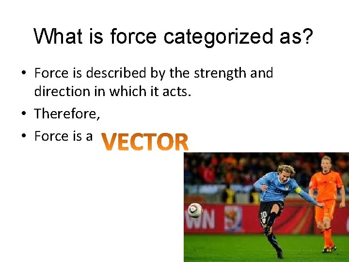 What is force categorized as? • Force is described by the strength and direction What is force categorized as? • Force is described by the strength and direction