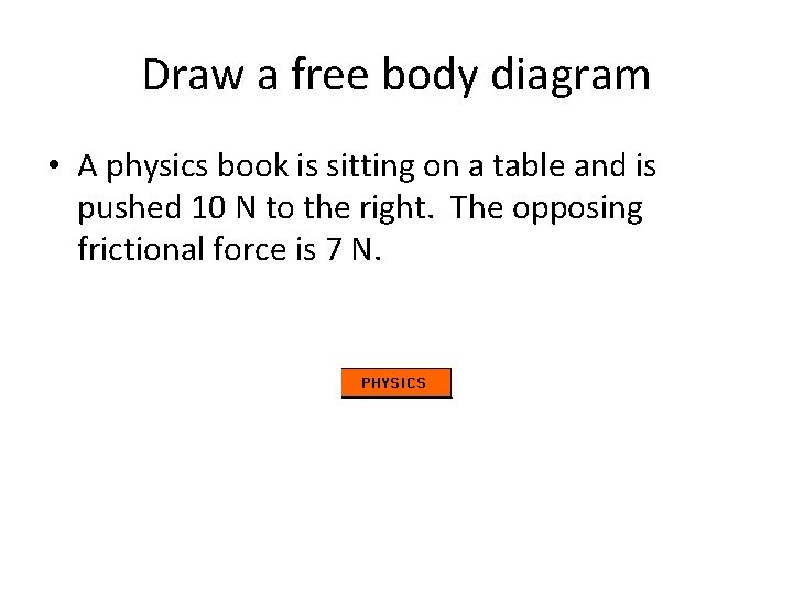 Draw a free body diagram • A physics book is sitting on a table Draw a free body diagram • A physics book is sitting on a table