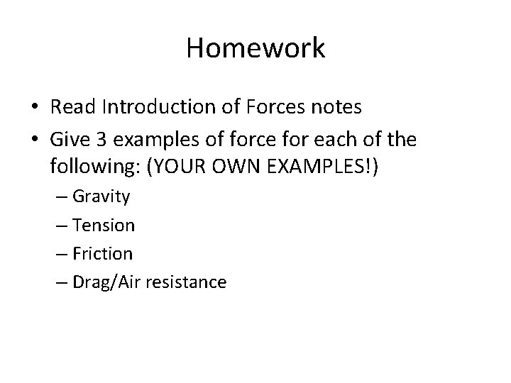 Homework • Read Introduction of Forces notes • Give 3 examples of force for Homework • Read Introduction of Forces notes • Give 3 examples of force for