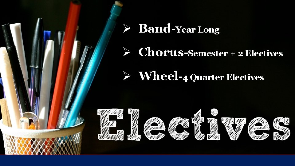 Ø Band-Year Long Ø Chorus-Semester + 2 Electives Ø Wheel-4 Quarter Electives 