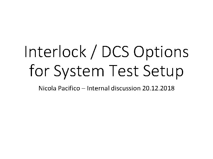 Interlock / DCS Options for System Test Setup Nicola Pacifico – Internal discussion 20. Interlock / DCS Options for System Test Setup Nicola Pacifico – Internal discussion 20.