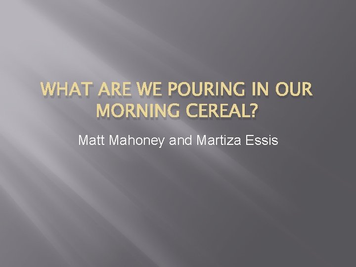WHAT ARE WE POURING IN OUR MORNING CEREAL? Matt Mahoney and Martiza Essis 