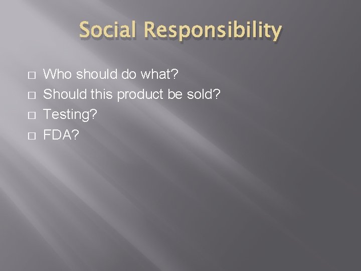 Social Responsibility � � Who should do what? Should this product be sold? Testing?