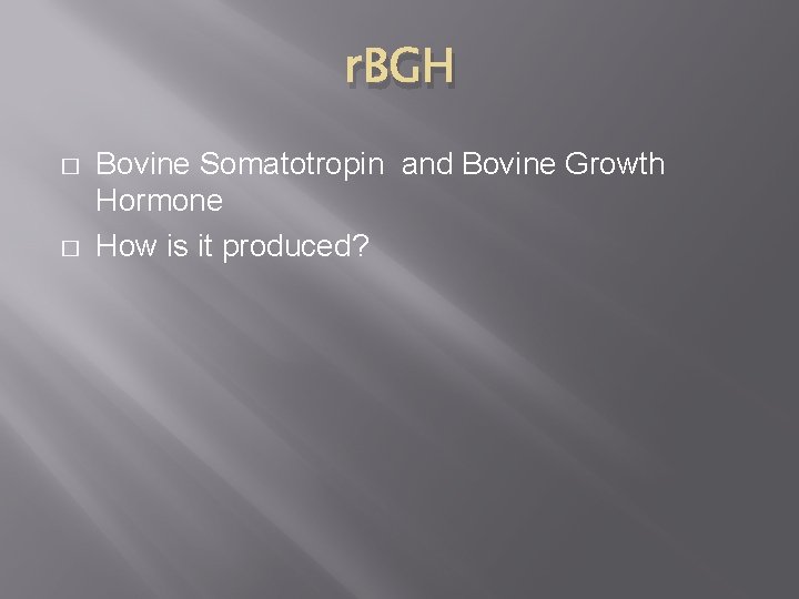 r. BGH � � Bovine Somatotropin and Bovine Growth Hormone How is it produced?