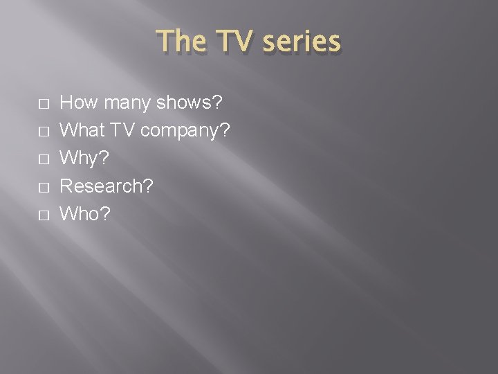 The TV series � � � How many shows? What TV company? Why? Research?