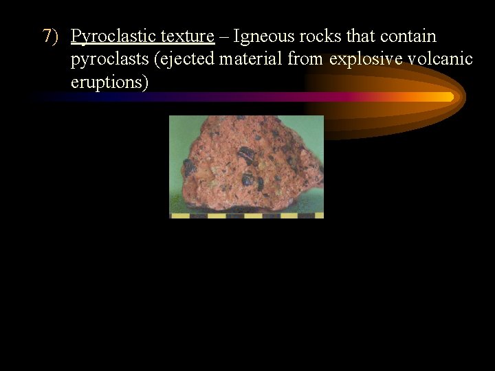 7) Pyroclastic texture – Igneous rocks that contain pyroclasts (ejected material from explosive volcanic