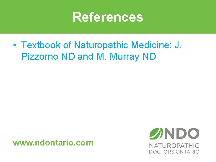 References • Textbook of Naturopathic Medicine: J. Pizzorno ND and M. Murray ND www.