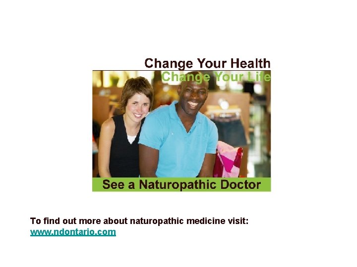 To find out more about naturopathic medicine visit: www. ndontario. com 