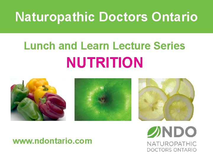 Naturopathic Doctors Ontario Lunch and Learn Lecture Series NUTRITION www. ndontario. com 