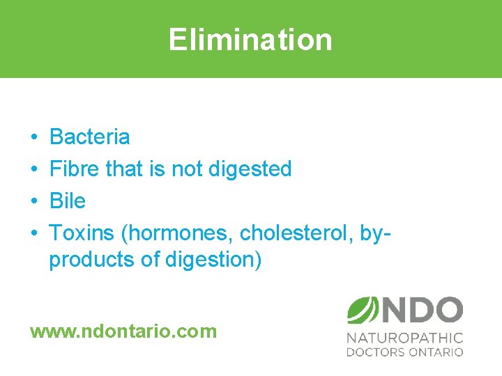 Elimination • • Bacteria Fibre that is not digested Bile Toxins (hormones, cholesterol, byproducts