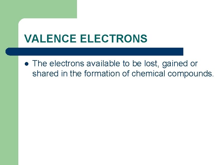 VALENCE ELECTRONS l The electrons available to be lost, gained or shared in the