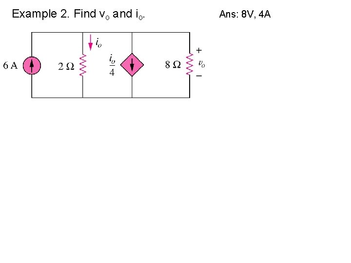Example 2. Find vo and io. Ans: 8 V, 4 A 