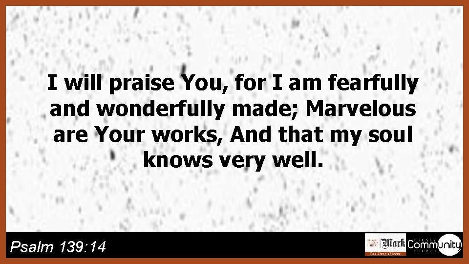 I will praise You, for I am fearfully and wonderfully made; Marvelous are Your