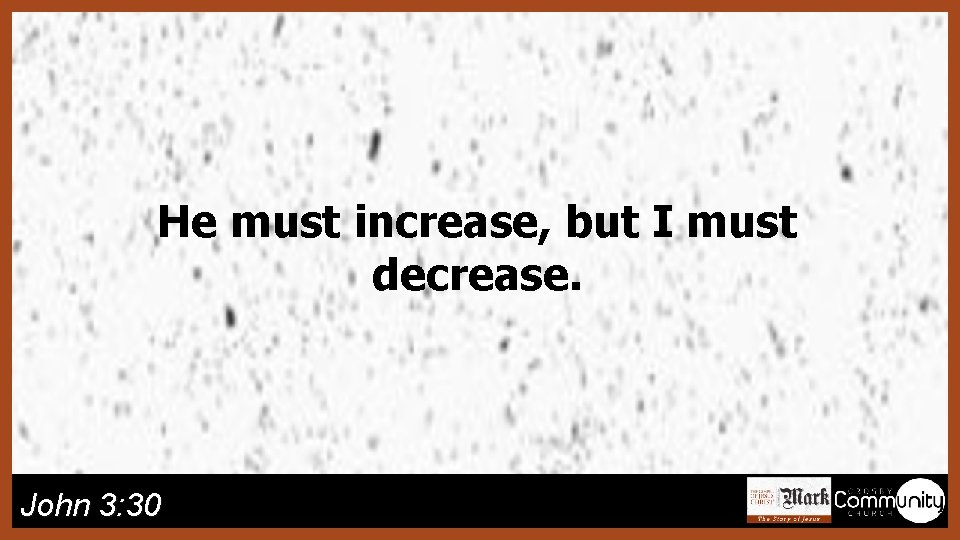 He must increase, but I must decrease. John 3: 30 