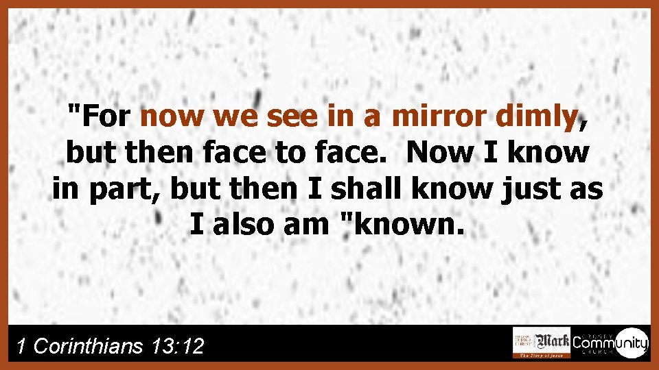 "For now we see in a mirror dimly, but then face to face. Now