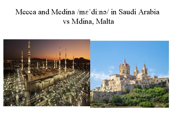 Mecca and Medina /mɛˈdiːnə/ in Saudi Arabia vs Mdina, Malta 