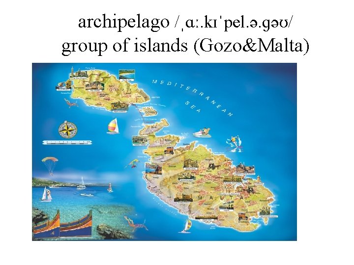 archipelago /ˌɑː. kɪˈpel. ə. ɡəʊ/ group of islands (Gozo&Malta) 