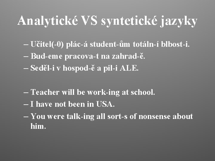 Analytické VS syntetické jazyky – Učitel(-0) plác-á student-ům totáln-í blbost-i. – Bud-eme pracova-t na