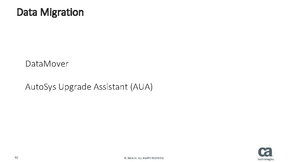 Data Migration Data. Mover Auto. Sys Upgrade Assistant (AUA) 46 © 2016 CA. ALL