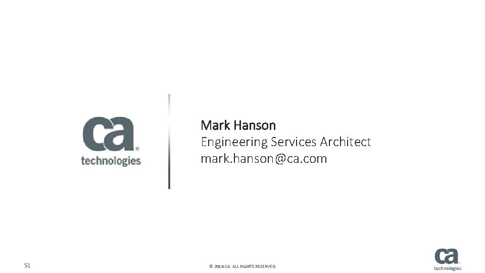 Mark Hanson Engineering Services Architect mark. hanson@ca. com 51 © 2016 CA. ALL RIGHTS