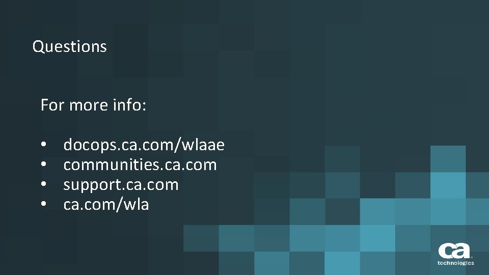 Questions For more info: • • docops. ca. com/wlaae communities. ca. com support. ca.