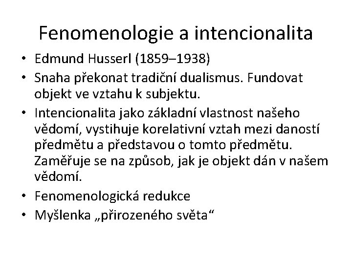 Fenomenologie a intencionalita • Edmund Husserl (1859– 1938) • Snaha překonat tradiční dualismus. Fundovat