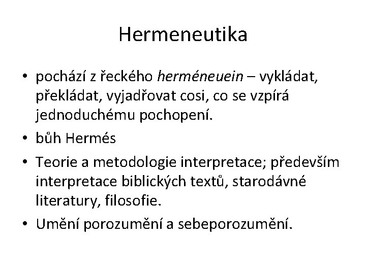 Hermeneutika • pochází z řeckého herméneuein – vykládat, překládat, vyjadřovat cosi, co se vzpírá