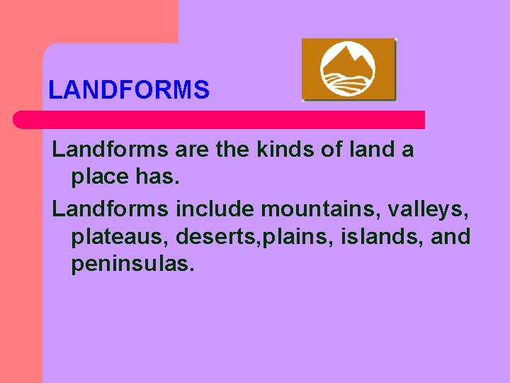 LANDFORMS Landforms are the kinds of land a place has. Landforms include mountains, valleys,