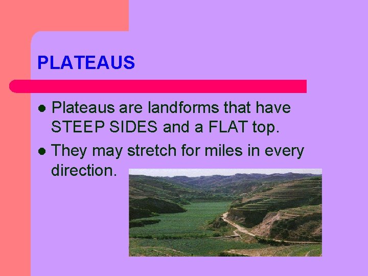 PLATEAUS Plateaus are landforms that have STEEP SIDES and a FLAT top. l They