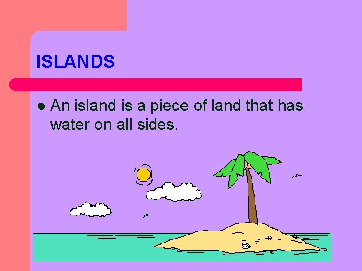 ISLANDS l An island is a piece of land that has water on all