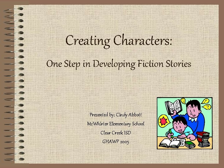 Creating Characters: One Step in Developing Fiction Stories Presented by: Cindy Abbott Mc. Whirter Creating Characters: One Step in Developing Fiction Stories Presented by: Cindy Abbott Mc. Whirter