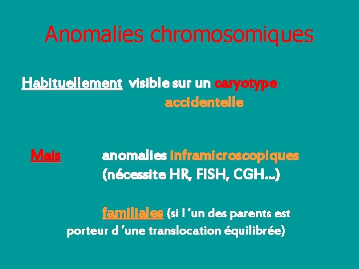 Anomalies chromosomiques Habituellement visible sur un caryotype accidentelle Mais anomalies inframicroscopiques (nécessite HR, FISH,