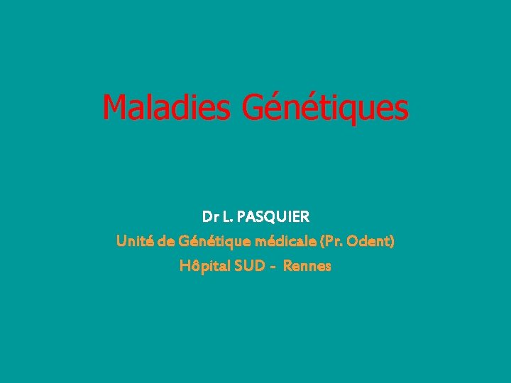 Maladies Génétiques Dr L. PASQUIER Unité de Génétique médicale (Pr. Odent) Hôpital SUD -