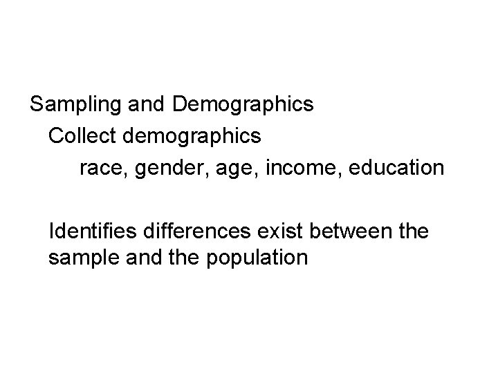 Sampling and Demographics Collect demographics race, gender, age, income, education Identifies differences exist between