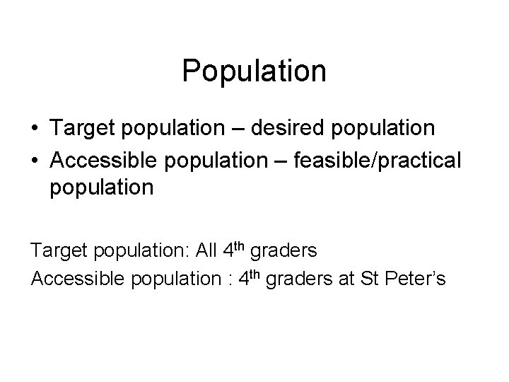 Population • Target population – desired population • Accessible population – feasible/practical population Target