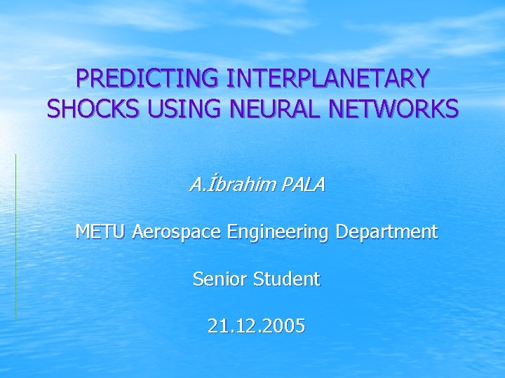 PREDICTING INTERPLANETARY SHOCKS USING NEURAL NETWORKS A. İbrahim PALA METU Aerospace Engineering Department Senior