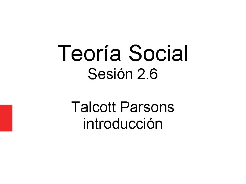Teoría Social Sesión 2. 6 Talcott Parsons introducción Teoría Social Sesión 2. 6 Talcott Parsons introducción