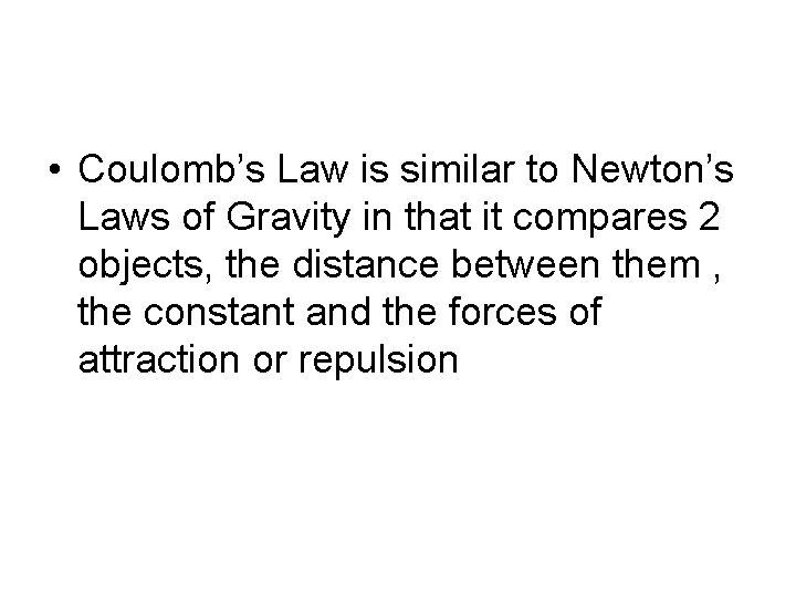  • Coulomb’s Law is similar to Newton’s Laws of Gravity in that it