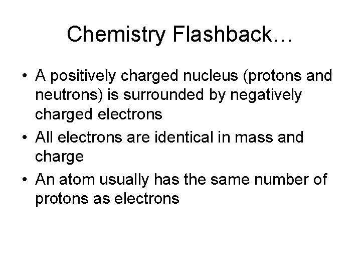 Chemistry Flashback… • A positively charged nucleus (protons and neutrons) is surrounded by negatively